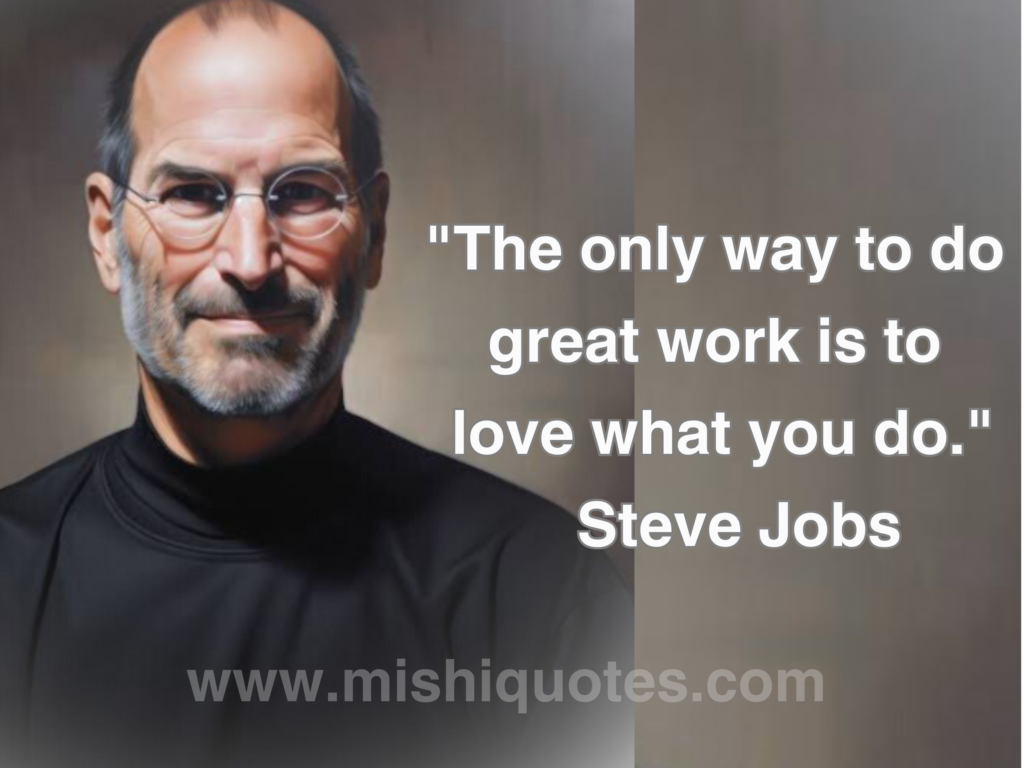 "The only way to do great work is to love what you do." Steve Jobs